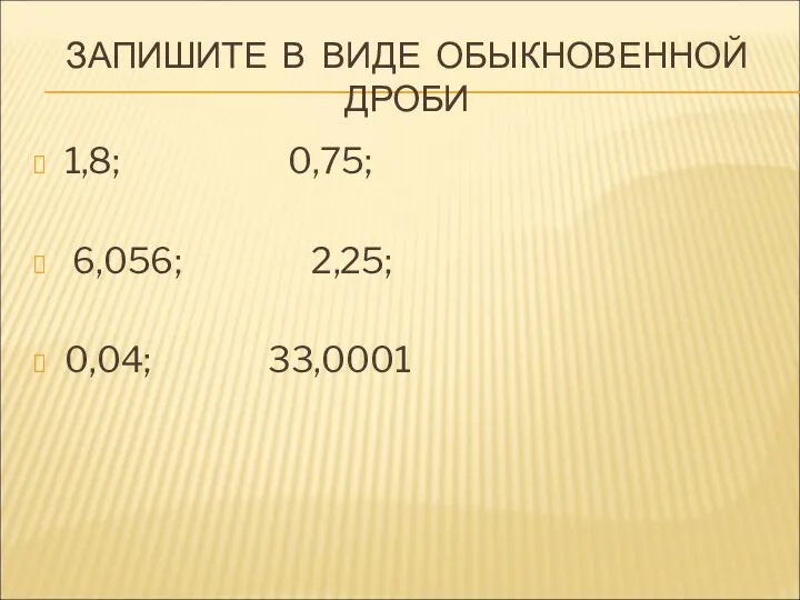 ЗАПИШИТЕ В ВИДЕ ОБЫКНОВЕННОЙ ДРОБИ 1,8; 0,75; 6,056; 2,25; 0,04; 33,0001