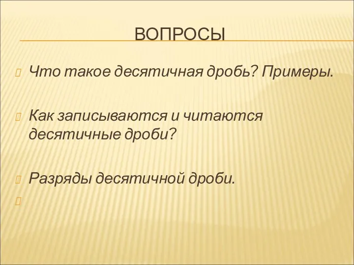 ВОПРОСЫ Что такое десятичная дробь? Примеры. Как записываются и читаются десятичные дроби? Разряды десятичной дроби.