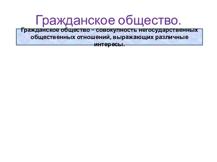 Гражданское общество. Гражданское общество – совокупность негосударственных общественных отношений, выражающих