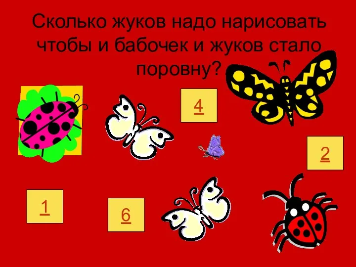 Сколько жуков надо нарисовать чтобы и бабочек и жуков стало поровну? 1 6 2 4