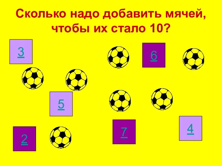 Сколько надо добавить мячей, чтобы их стало 10? 2 7 6 4 5 3