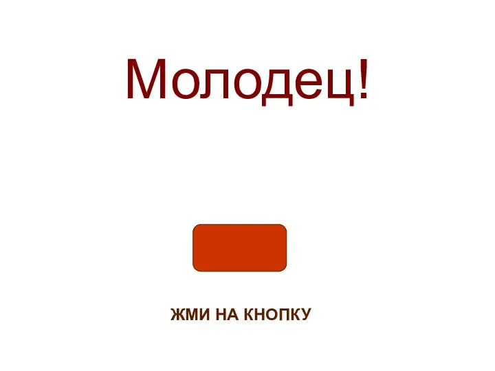 Молодец! ЖМИ НА КНОПКУ