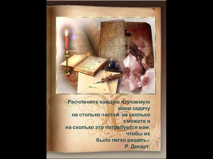 «Расчлените каждую изучаемую вами задачу на столько частей, на сколько