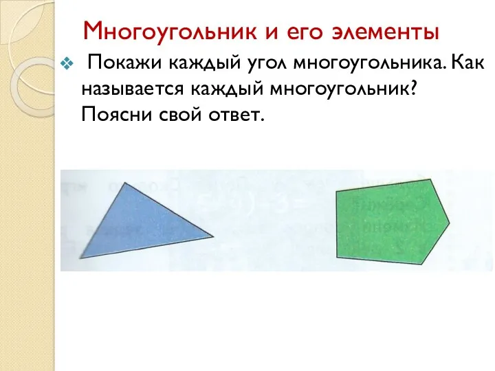 Многоугольник и его элементы Покажи каждый угол многоугольника. Как называется каждый многоугольник? Поясни свой ответ.