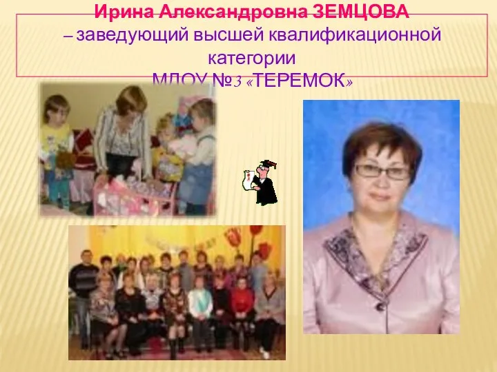 Ирина Александровна ЗЕМЦОВА – заведующий высшей квалификационной категории МДОУ №3 «ТЕРЕМОК»