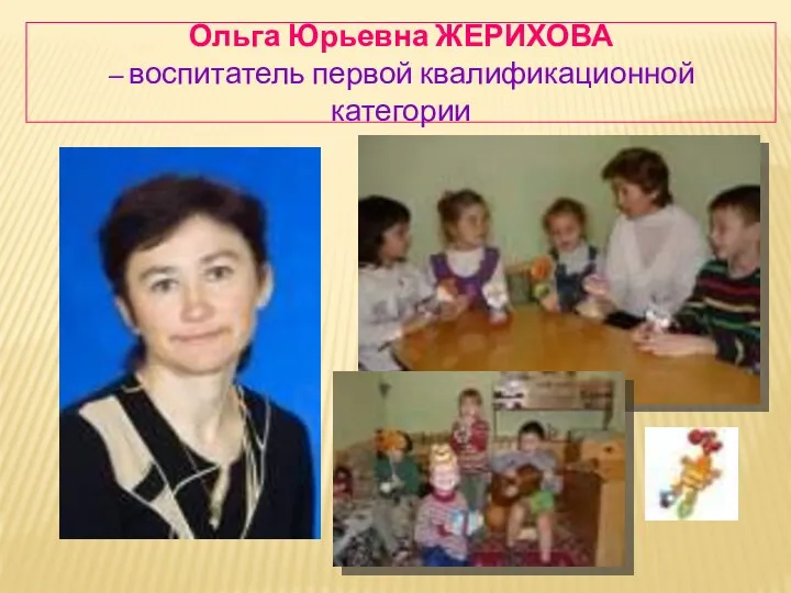 Ольга Юрьевна ЖЕРИХОВА – воспитатель первой квалификационной категории