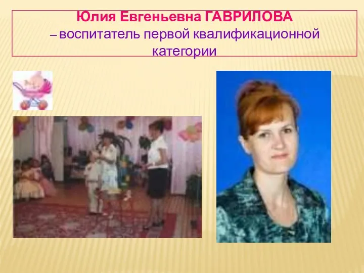 Юлия Евгеньевна ГАВРИЛОВА – воспитатель первой квалификационной категории