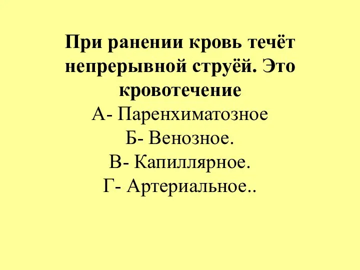 При ранении кровь течёт непрерывной струёй. Это кровотечение А- Паренхиматозное Б- Венозное. В- Капиллярное. Г- Артериальное..