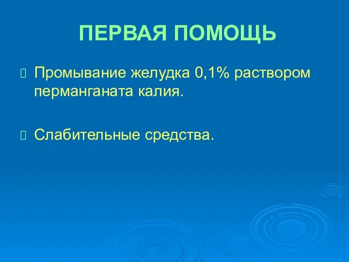 ПЕРВАЯ ПОМОЩЬ Промывание желудка 0,1% раствором перманганата калия. Слабительные средства.