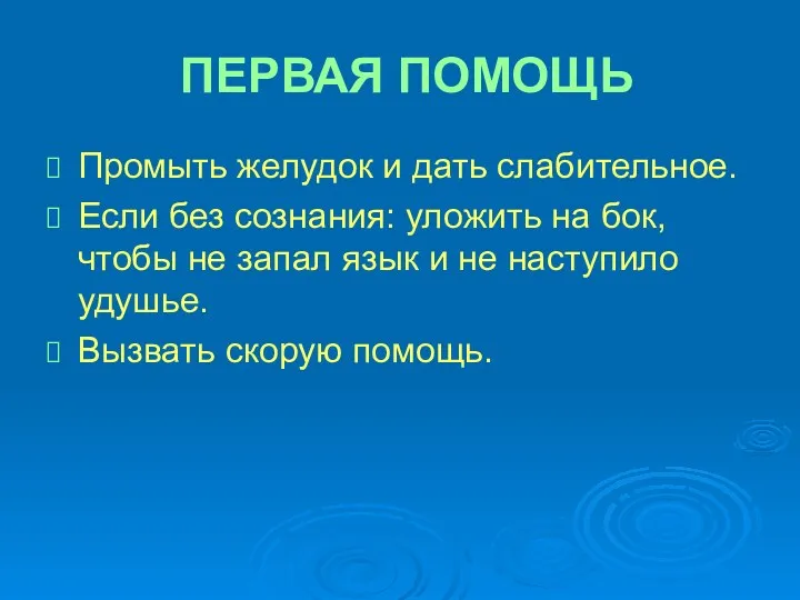 ПЕРВАЯ ПОМОЩЬ Промыть желудок и дать слабительное. Если без сознания: