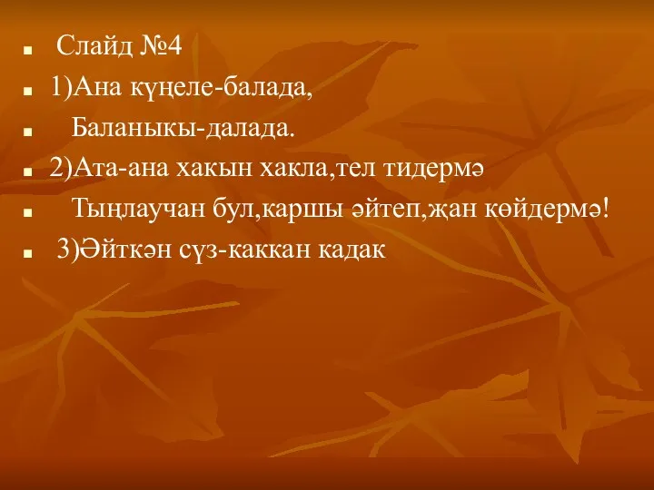 Слайд №4 1)Ана күңеле-балада, Баланыкы-далада. 2)Ата-ана хакын хакла,тел тидермә Тыңлаучан бул,каршы әйтеп,җан көйдермә! 3)Әйткән сүз-каккан кадак