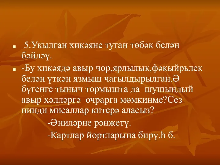 5.Укылган хикәяне туган төбәк белән бәйләү. -Бу хикәядә авыр чор,ярлылык,фәкыйрьлек