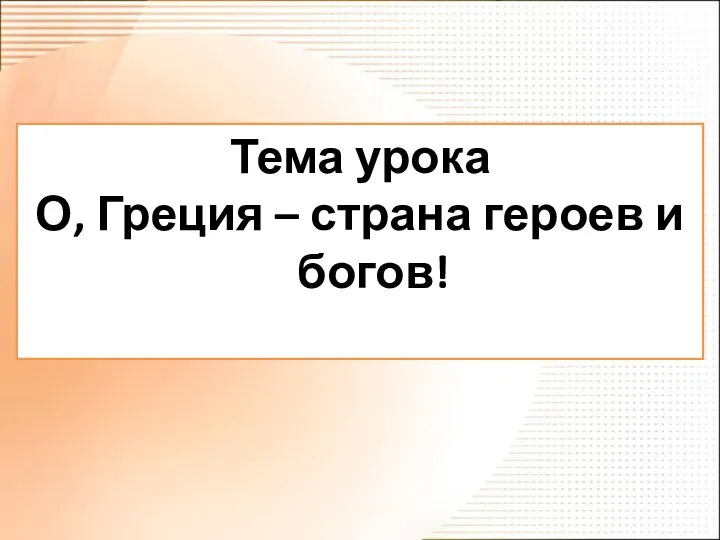 Тема урока О, Греция – страна героев и богов!