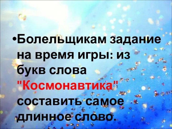 Болельщикам задание на время игры: из букв слова "Космонавтика" составить самое длинное слово.