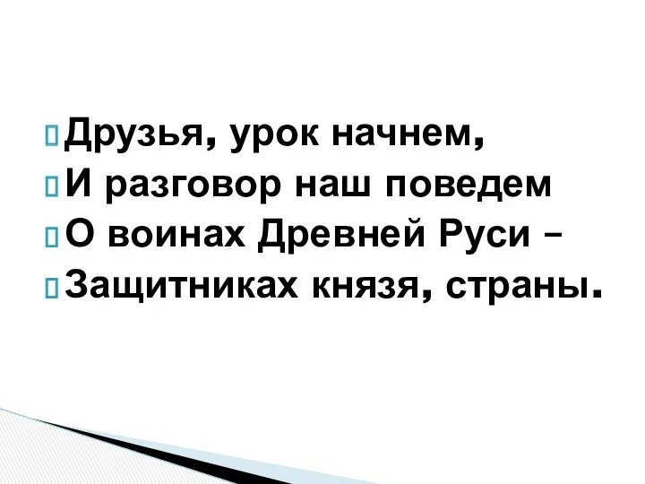 Друзья, урок начнем, И разговор наш поведем О воинах Древней Руси – Защитниках князя, страны.