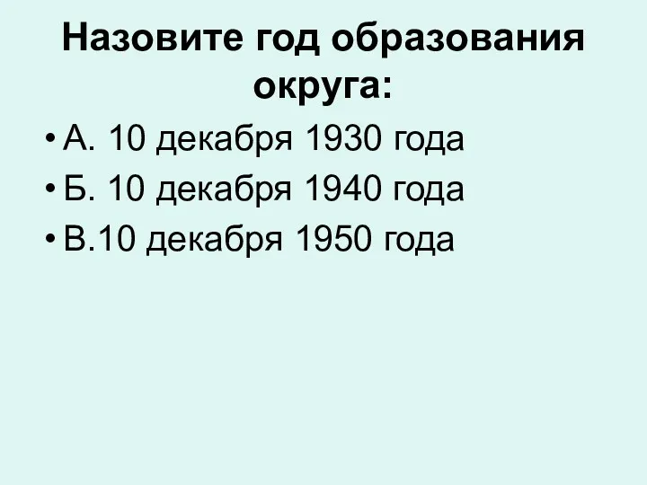 Назовите год образования округа: А. 10 декабря 1930 года Б. 10 декабря 1940