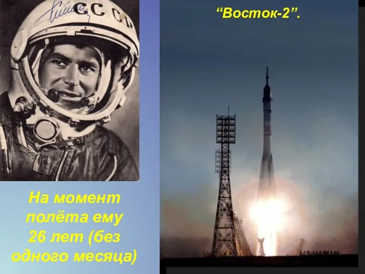 На момент полёта ему 26 лет (без одного месяца) “Восток-2”.