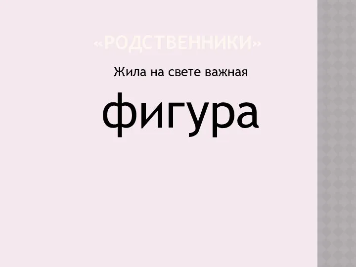 «Родственники» Жила на свете важная фигура