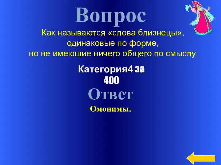 Вопрос Ответ Омонимы. Категория4 за 400 Как называются «слова близнецы»,