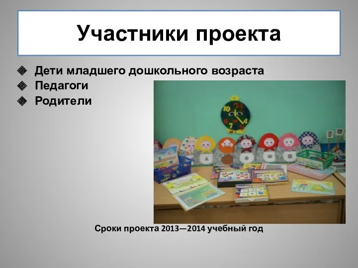 Участники проекта Дети младшего дошкольного возраста Педагоги Родители Сроки проекта 2013—2014 учебный год