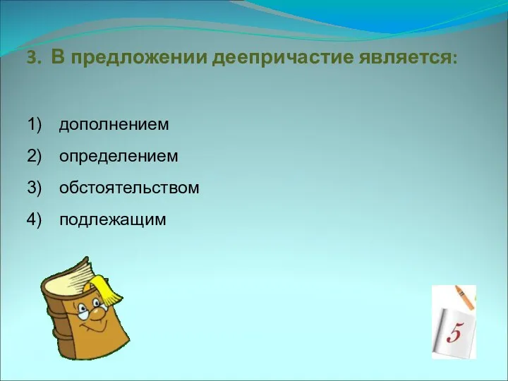 3. В предложении деепричастие является: дополнением определением обстоятельством подлежащим