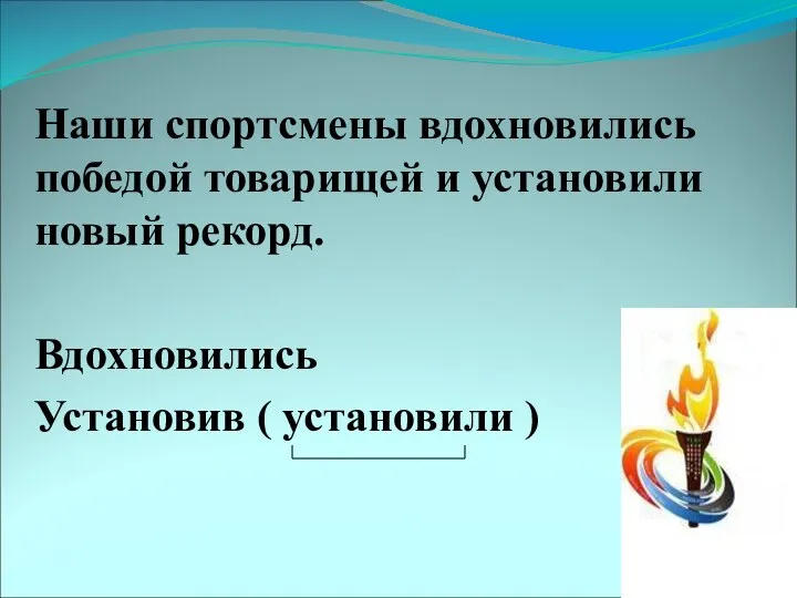 Наши спортсмены вдохновились победой товарищей и установили новый рекорд. Вдохновились Установив ( установили )