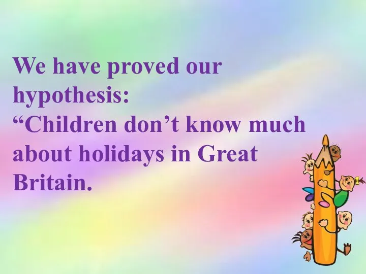 We have proved our hypothesis: “Children don’t know much about holidays in Great Britain.