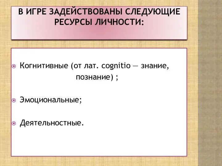 В игре задействованы следующие ресурсы личности: Когнитивные (от лат. cognitio — знание, познание) ; Эмоциональные; Деятельностные.