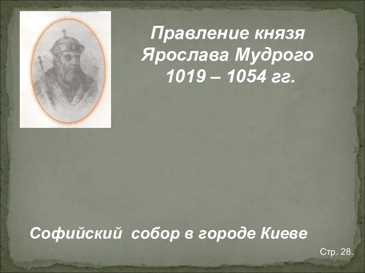 Правление князя Ярослава Мудрого 1019 – 1054 гг. Софийский собор в городе Киеве Стр. 28.