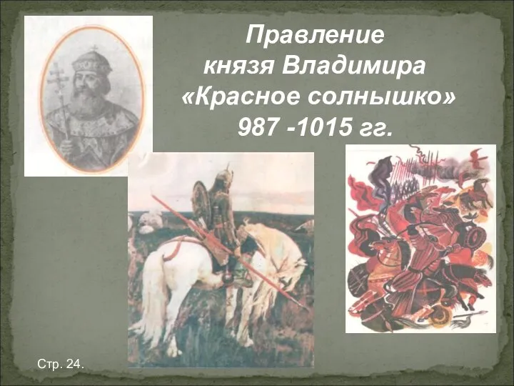 Правление князя Владимира «Красное солнышко» 987 -1015 гг. Стр. 24.