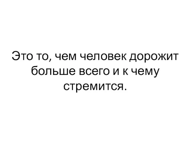 Это то, чем человек дорожит больше всего и к чему стремится.