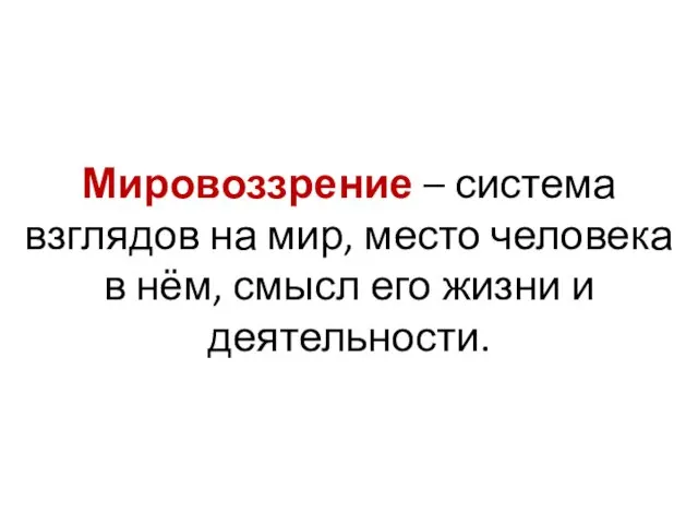 Мировоззрение – система взглядов на мир, место человека в нём, смысл его жизни и деятельности.