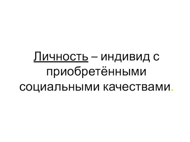 Личность – индивид с приобретёнными социальными качествами.