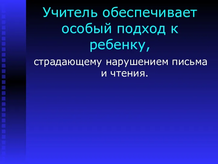 Учитель обеспечивает особый подход к ребенку, страдающему нарушением письма и чтения.