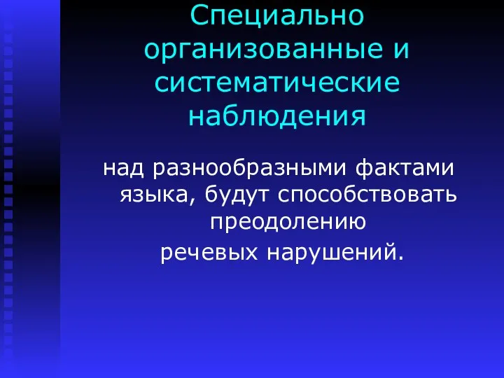 Специально организованные и систематические наблюдения над разнообразными фактами языка, будут способствовать преодолению речевых нарушений.