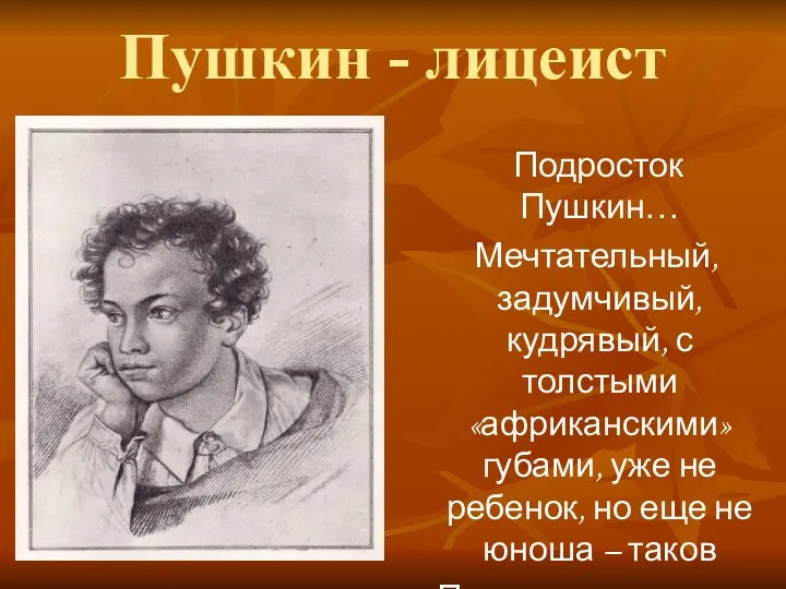 Пушкин - лицеист Подросток Пушкин… Мечтательный, задумчивый, кудрявый, с толстыми «африканскими» губами, уже