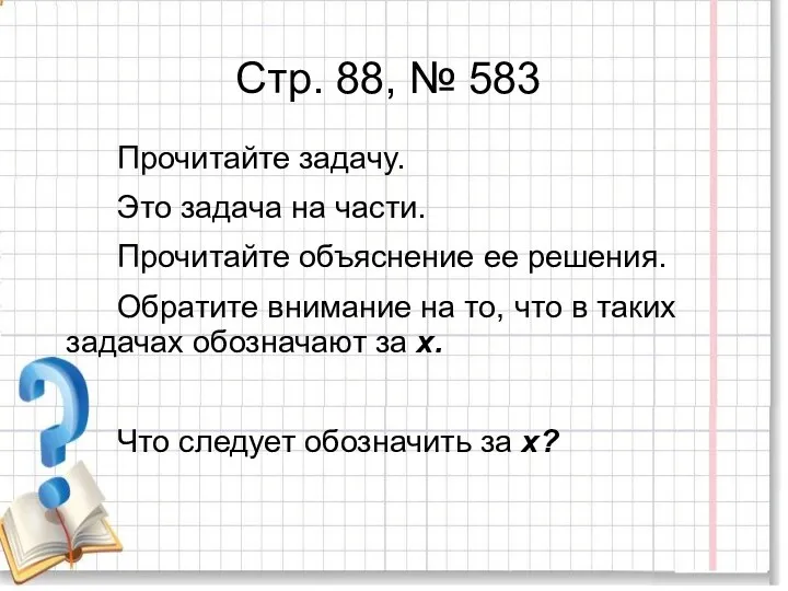 Стр. 88, № 583 Прочитайте задачу. Это задача на части. Прочитайте объяснение ее