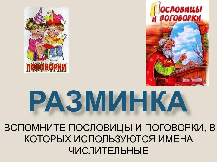 ВСПОМНИТЕ ПОСЛОВИЦЫ И ПОГОВОРКИ, В КОТОРЫХ ИСПОЛЬЗУЮТСЯ ИМЕНА ЧИСЛИТЕЛЬНЫЕ РАЗМИНКА