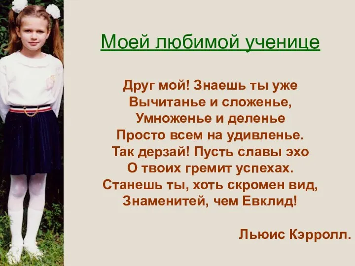 Моей любимой ученице Друг мой! Знаешь ты уже Вычитанье и сложенье, Умноженье и