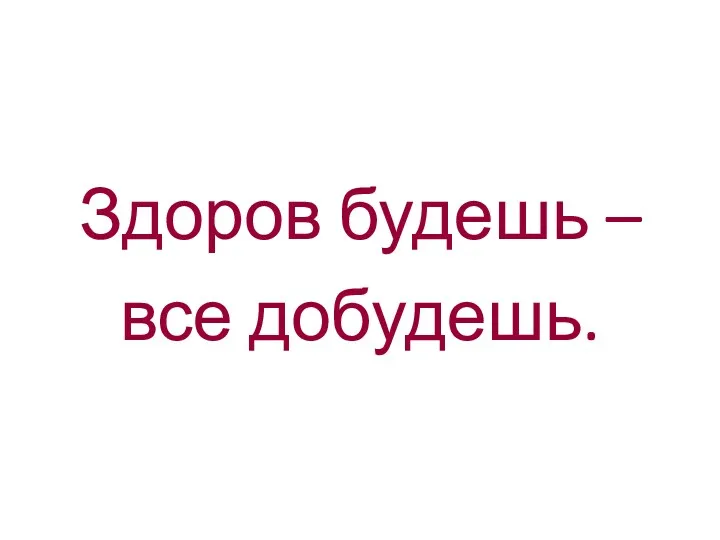 Здоров будешь – все добудешь.