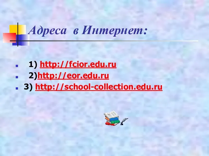 Адреса в Интернет: 1) http://fcior.edu.ru 2)http://eor.edu.ru 3) http://school-collection.edu.ru