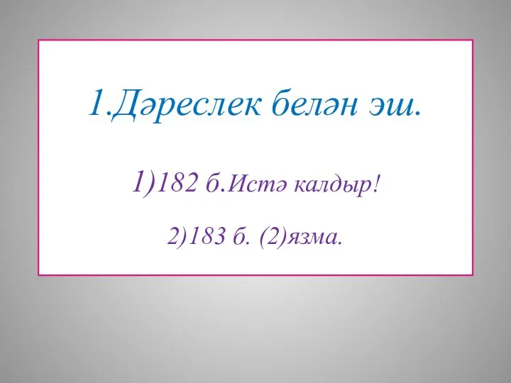 1.Дәреслек белән эш. 1)182 б.Истә калдыр! 2)183 б. (2)язма.