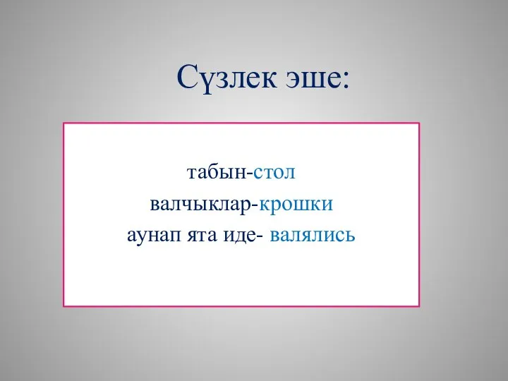 Сүзлек эше: табын-стол валчыклар-крошки аунап ята иде- валялись