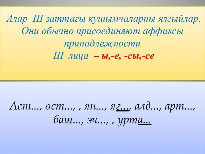 Алар III заттагы кушымчаларны ялгыйлар. Они обычно присоединяют аффиксы принадлежности