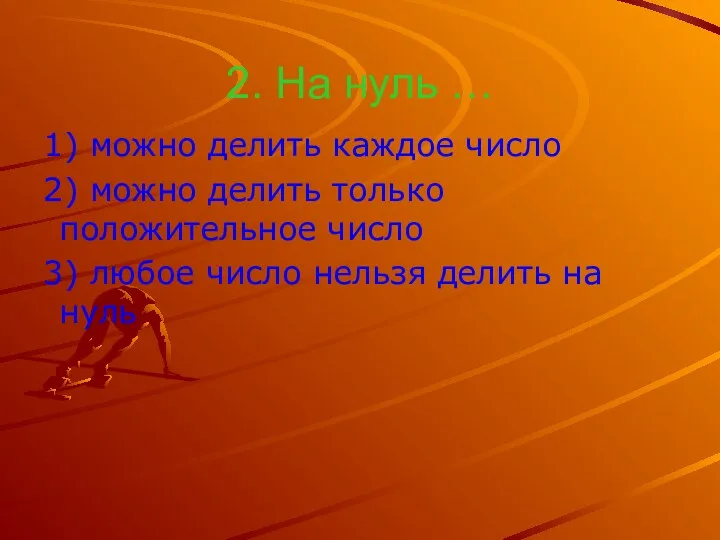 2. На нуль … 1) можно делить каждое число 2)