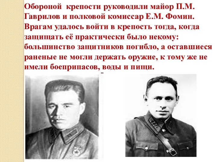 Обороной крепости руководили майор П.М.Гаврилов и полковой комиссар Е.М. Фомин. Врагам удалось войти