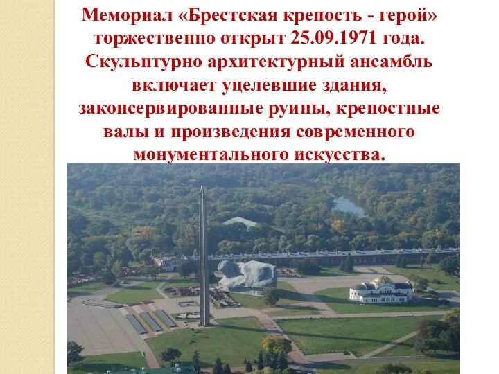 Мемориал «Брестская крепость - герой» торжественно открыт 25.09.1971 года. Скульптурно архитектурный ансамбль включает