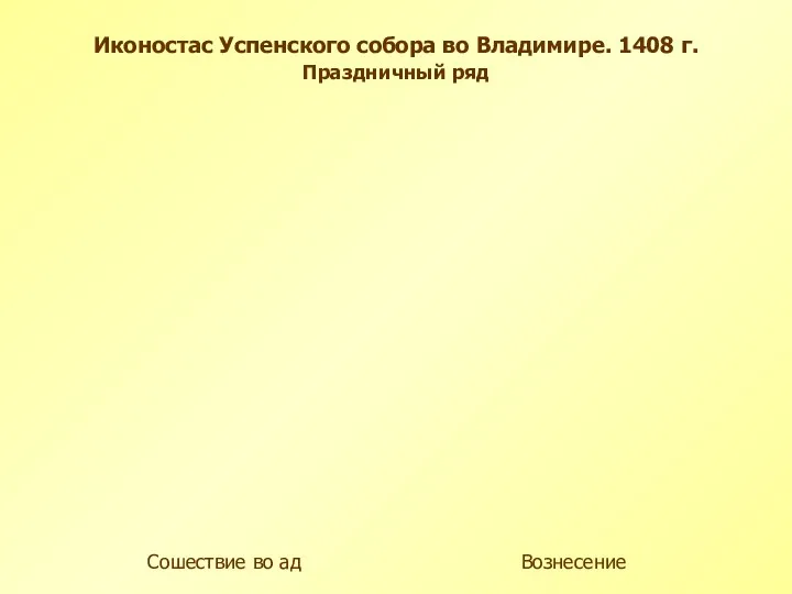 Сошествие во ад Иконостас Успенского собора во Владимире. 1408 г. Праздничный ряд Вознесение