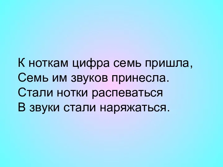 К ноткам цифра семь пришла, Семь им звуков принесла. Стали нотки распеваться В звуки стали наряжаться.