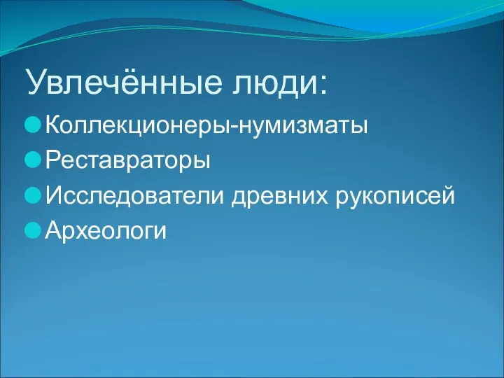 Увлечённые люди: Коллекционеры-нумизматы Реставраторы Исследователи древних рукописей Археологи